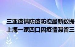  三亞疫情防疫防控最新數(shù)據(jù)消息：三亞什么時(shí)候能全面清零 上海一家四口因疫情滯留三亞情況如何