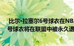  比爾·拉塞爾6號球衣在NBA永久退役:為表彰比爾拉塞爾6號球衣將在聯(lián)盟中被永久退役