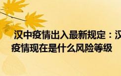  漢中疫情出入最新規(guī)定：漢中疫情防控有哪些新規(guī)定 漢中疫情現(xiàn)在是什么風(fēng)險(xiǎn)等級(jí)