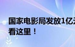 國家電影局發(fā)放1億元觀影消費券，怎么領(lǐng)？看這里！