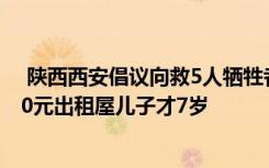  陜西西安倡議向救5人犧牲者家屬捐款 犧牲者曾4人合住300元出租屋兒子才7歲