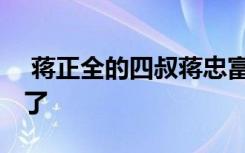  蔣正全的四叔蔣忠富發(fā)聲 蔣正全母親怎么樣了