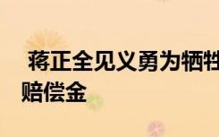  蔣正全見(jiàn)義勇為犧牲 蔣正全妻子會(huì)得到多少賠償金