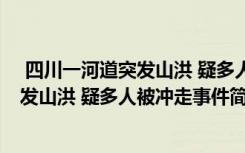  四川一河道突發(fā)山洪 疑多人被沖走怎么回事 四川一河道突發(fā)山洪 疑多人被沖走事件簡單介紹