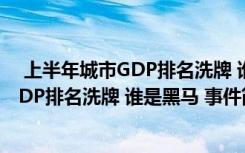  上半年城市GDP排名洗牌 誰是黑馬 怎么回事 上半年城市GDP排名洗牌 誰是黑馬 事件簡單介紹