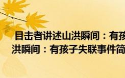  目擊者講述山洪瞬間：有孩子失聯(lián)怎么回事 目擊者講述山洪瞬間：有孩子失聯(lián)事件簡單介紹
