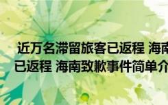  近萬名滯留旅客已返程 海南致歉怎么回事 近萬名滯留旅客已返程 海南致歉事件簡單介紹