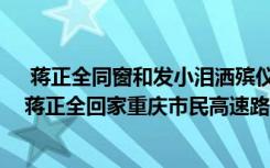  蔣正全同窗和發(fā)小淚灑殯儀館兄弟讓我送你最后一程 英雄蔣正全回家重慶市民高速路口排隊(duì)哀悼