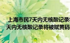  上海市民7天內(nèi)無核酸記錄將被賦黃碼怎么回事 上海市民7天內(nèi)無核酸記錄將被賦黃碼事件簡單介紹