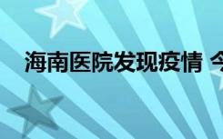  海南醫(yī)院發(fā)現(xiàn)疫情 今日海南新增病例了嗎