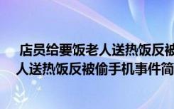  店員給要飯老人送熱飯反被偷手機怎么回事 店員給要飯老人送熱飯反被偷手機事件簡單介紹