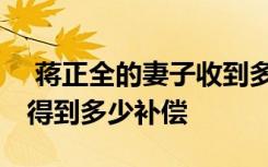  蔣正全的妻子收到多少捐款 捐款渠道及其能得到多少補(bǔ)償
