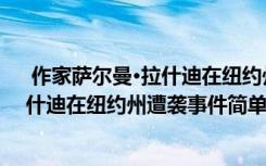  作家薩爾曼·拉什迪在紐約州遭襲怎么回事 作家薩爾曼·拉什迪在紐約州遭襲事件簡單介紹