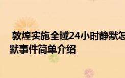  敦煌實施全域24小時靜默怎么回事 敦煌實施全域24小時靜默事件簡單介紹