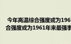  今年高溫綜合強度或為1961年來最強怎么回事 今年高溫綜合強度或為1961年來最強事件簡單介紹