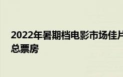 2022年暑期檔電影市場佳片迭出 票房提前超過去年暑期檔總票房
