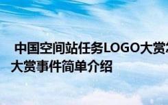  中國空間站任務LOGO大賞怎么回事 中國空間站任務LOGO大賞事件簡單介紹