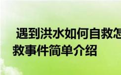  遇到洪水如何自救怎么回事 遇到洪水如何自救事件簡單介紹