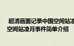  超清畫面記錄中國(guó)空間站凌月怎么回事 超清畫面記錄中國(guó)空間站凌月事件簡(jiǎn)單介紹