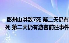  彭州山洪致7死 第二天仍有游客前往怎么回事 彭州山洪致7死 第二天仍有游客前往事件簡單介紹