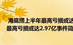  海底撈上半年最高虧損或達(dá)2.97億怎么回事 海底撈上半年最高虧損或達(dá)2.97億事件簡單介紹