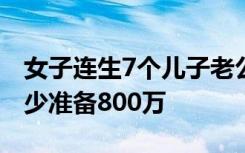 女子連生7個兒子老公吐槽：孩子將來成家至少準(zhǔn)備800萬