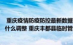  重慶疫情防疫防控最新數(shù)據(jù)消息：重慶九龍坡區(qū)中風(fēng)險區(qū)有什么調(diào)整 重慶豐都縣臨時管控區(qū)域解封了嗎