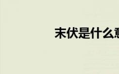  末伏是什么意思 末伏習(xí)俗