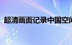 超清畫面記錄中國空間站凌月，僅僅0.72秒