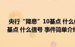  央行“降息”10基點(diǎn) 什么信號(hào) 怎么回事 央行“降息”10基點(diǎn) 什么信號(hào) 事件簡單介紹