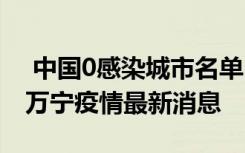  中國0感染城市名單 海南今日疫情感染人數(shù) 萬寧疫情最新消息