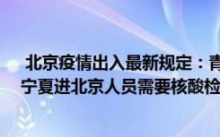  北京疫情出入最新規(guī)定：青海返北京需要核酸檢測報告嗎 寧夏進(jìn)北京人員需要核酸檢測證明嗎