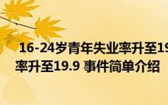  16-24歲青年失業(yè)率升至19.9 怎么回事 16-24歲青年失業(yè)率升至19.9 事件簡單介紹