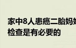 家中8人患癌二胎媽媽也查出癌癥，定期做好檢查是有必要的