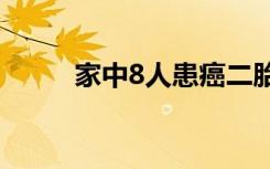 家中8人患癌二胎媽媽也查出癌癥