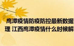  鷹潭疫情防疫防控最新數(shù)據(jù)消息：鷹潭什么時(shí)候?qū)嵭徐o默管理 江西鷹潭疫情什么時(shí)候解封