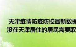  天津疫情防疫防控最新數(shù)據(jù)消息：天津周二全市做核酸嗎 沒在天津居住的居民需要取核酸嗎