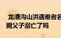  龍漕溝山洪遇難者名單人數(shù)多少人 山洪中相擁父子溺亡了嗎
