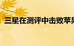三星在測評中擊敗蘋果然而消費者并不買賬