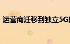 運(yùn)營(yíng)商遷移到獨(dú)立5G的速度可能比預(yù)期的快