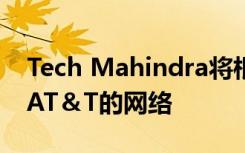 Tech Mahindra將根據(jù)擴(kuò)大的交易管理更多AT＆T的網(wǎng)絡(luò)