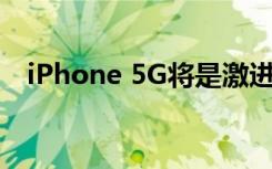 iPhone 5G將是激進的但iPhone 11不會
