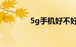5g手機好不好值不值得購買