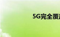 5G完全覆蓋需要多久