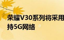 榮耀V30系列將采用麒麟990 SoC技術(shù) 并支持5G網(wǎng)絡(luò)