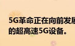 5G革命正在向前發(fā)展以下是現(xiàn)在或即將推出的超高速5G設(shè)備。