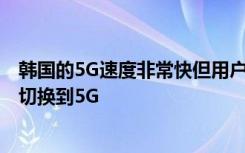 韓國的5G速度非?？斓脩舯仨毜却麄兊倪B接首先從LTE切換到5G