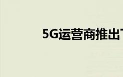 5G運營商推出下一代移動連接