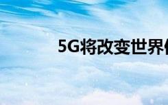 5G將改變世界但誰將保持安全