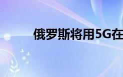 俄羅斯將用5G在VR世界杯上流傳